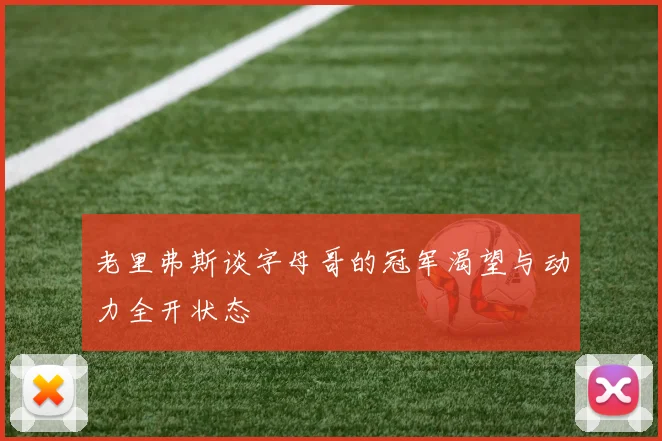 老里弗斯谈字母哥的冠军渴望与动力全开状态