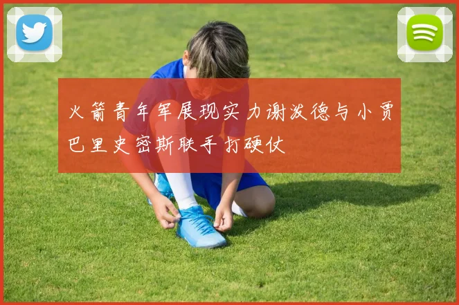 火箭青年军展现实力谢泼德与小贾巴里史密斯联手打硬仗