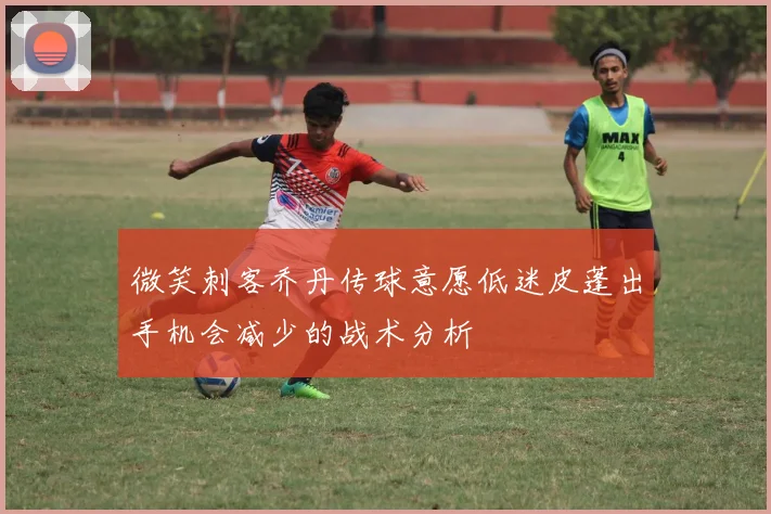 微笑刺客乔丹传球意愿低迷皮蓬出手机会减少的战术分析