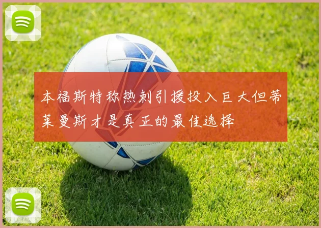 本福斯特称热刺引援投入巨大但蒂莱曼斯才是真正的最佳选择