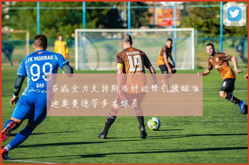 芬威全力支持斯洛特边锋引援瞄准迪奥曼德等多名球员