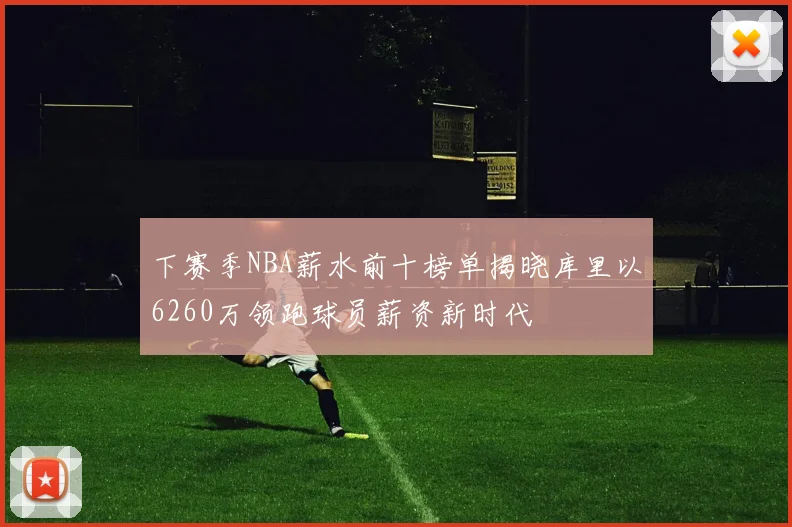 下赛季NBA薪水前十榜单揭晓库里以6260万领跑球员薪资新时代