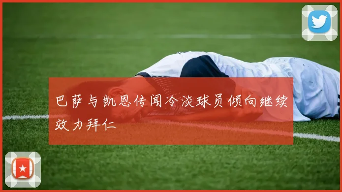 巴萨与凯恩传闻冷淡球员倾向继续效力拜仁