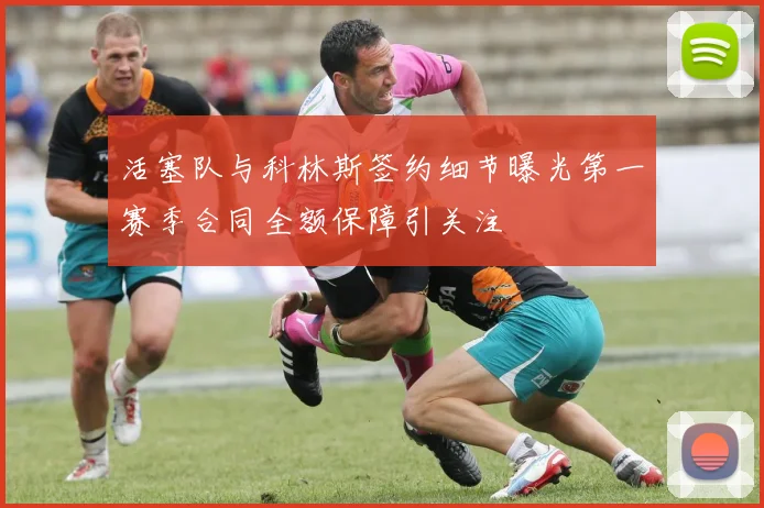 活塞队与科林斯签约细节曝光第一赛季合同全额保障引关注