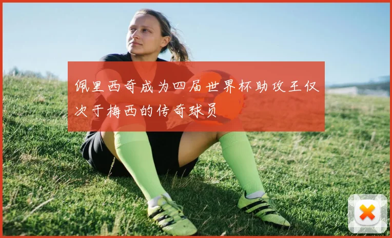 佩里西奇成为四届世界杯助攻王仅次于梅西的传奇球员