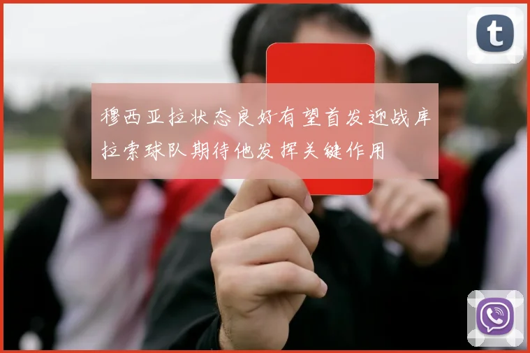 穆西亚拉状态良好有望首发迎战库拉索球队期待他发挥关键作用
