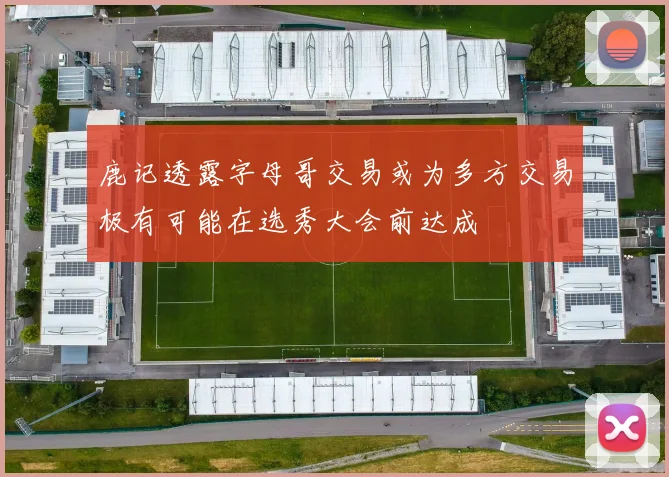鹿记透露字母哥交易或为多方交易极有可能在选秀大会前达成