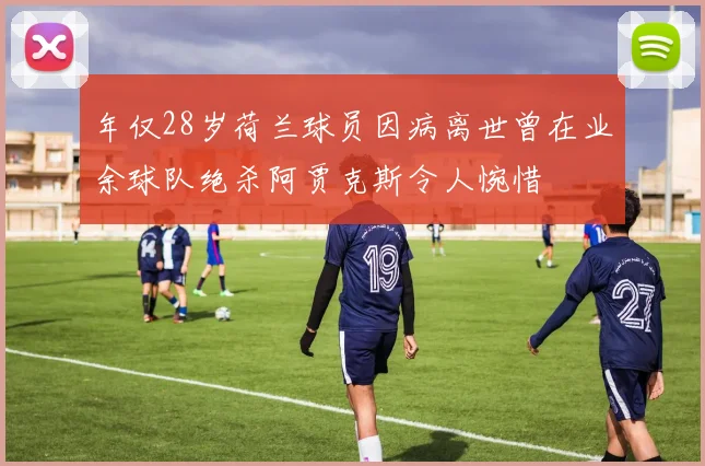 年仅28岁荷兰球员因病离世曾在业余球队绝杀阿贾克斯令人惋惜