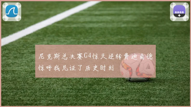 尼克斯总决赛G4惊天逆转费迪南德惊呼我见证了历史时刻