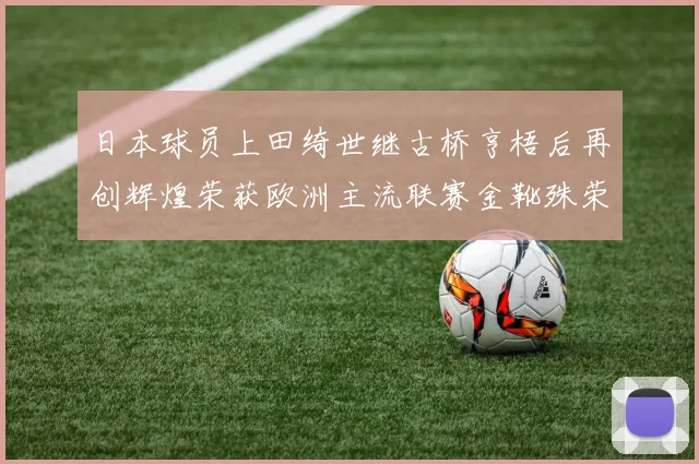 日本球员上田绮世继古桥亨梧后再创辉煌荣获欧洲主流联赛金靴殊荣